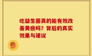 吃益生菌真的能有效改善黄疸吗？背后的真实效果与建议