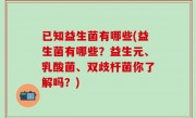 已知益生菌有哪些(益生菌有哪些？益生元、乳酸菌、双歧杆菌你了解吗？)