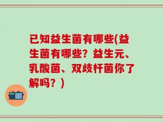 已知益生菌有哪些(益生菌有哪些？益生元、乳酸菌、双歧杆菌你了解吗？)