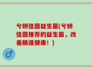 兮妍佳茵益生菌(兮妍佳茵推荐的益生菌，改善肠道健康！)