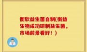 衡欣益生菌自制(衡益生物成功研制益生菌，市场前景看好！)