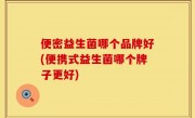 便密益生菌哪个品牌好(便携式益生菌哪个牌子更好)