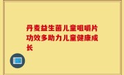 丹麦益生菌儿童咀嚼片功效多助力儿童健康成长