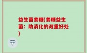 益生菌姜糖(姜糖益生菌：助消化的双重好处)