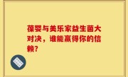葆婴与美乐家益生菌大对决，谁能赢得你的信赖？