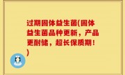 过期固体益生菌(固体益生菌品种更新，产品更耐储，超长保质期！)