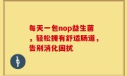 每天一包nop益生菌，轻松拥有舒适肠道，告别消化困扰