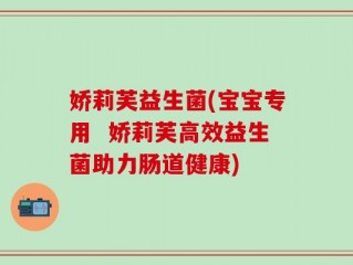 娇莉芙益生菌(宝宝专用  娇莉芙高效益生菌助力肠道健康)