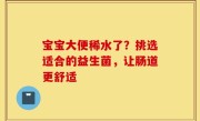 宝宝大便稀水了？挑选适合的益生菌，让肠道更舒适