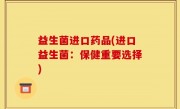 益生菌进口药品(进口益生菌：保健重要选择)