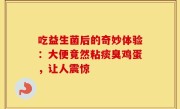 吃益生菌后的奇妙体验：大便竟然粘痰臭鸡蛋，让人震惊