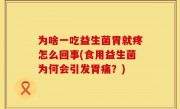 为啥一吃益生菌胃就疼怎么回事(食用益生菌为何会引发胃痛？)