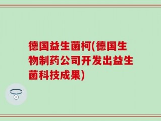 德国益生菌柯(德国生物制药公司开发出益生菌科技成果)