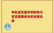 母乳益生菌羊奶粉助力宝宝健康成长的全新选择