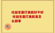 吃益生菌打臭屁好不好 吃益生菌打臭屁是怎么回事