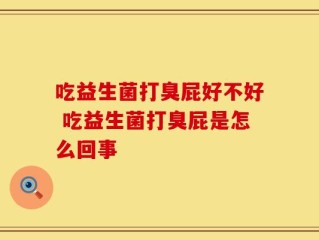 吃益生菌打臭屁好不好 吃益生菌打臭屁是怎么回事
