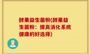 酵果益生菌粉(酵果益生菌粉：提高消化系统健康的好选择)