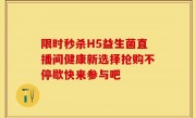 限时秒杀H5益生菌直播间健康新选择抢购不停歇快来参与吧