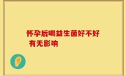 怀孕后喝益生菌好不好 有无影响