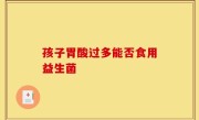 孩子胃酸过多能否食用益生菌