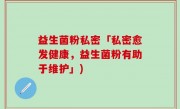 益生菌粉私密「私密愈发健康，益生菌粉有助于维护」)