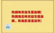 韩国晚安益生菌面膜(韩国推出晚安益生菌面膜，助美肌保湿滋养)