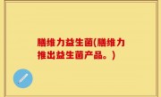 膳维力益生菌(膳维力推出益生菌产品。)
