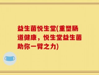 益生菌悦生堂(重塑肠道健康，悦生堂益生菌助你一臂之力)