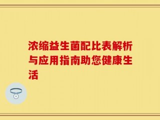 浓缩益生菌配比表解析与应用指南助您健康生活