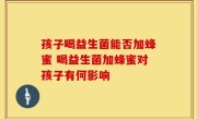 孩子喝益生菌能否加蜂蜜 喝益生菌加蜂蜜对孩子有何影响