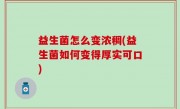 益生菌怎么变浓稠(益生菌如何变得厚实可口)