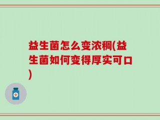 益生菌怎么变浓稠(益生菌如何变得厚实可口)