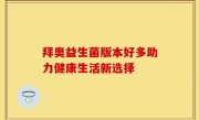 拜奥益生菌版本好多助力健康生活新选择