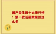 国产益生菌十大排行榜：第一款活菌数居然这么多