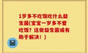 1岁多不吃饭吃什么益生菌(宝宝一岁多不爱吃饭？这些益生菌或有助于解决！)