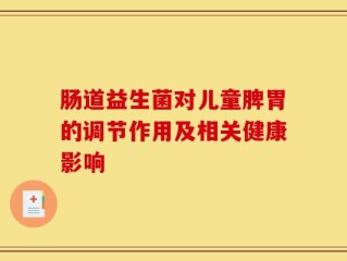 肠道益生菌对儿童脾胃的调节作用及相关健康影响
