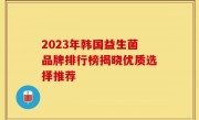 2023年韩国益生菌品牌排行榜揭晓优质选择推荐