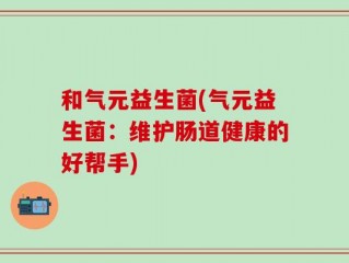 和气元益生菌(气元益生菌：维护肠道健康的好帮手)