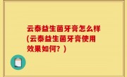 云泰益生菌牙膏怎么样(云泰益生菌牙膏使用效果如何？)