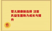婴儿健康新选择 汉臣氏益生菌助力成长与提升