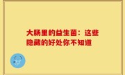 大肠里的益生菌：这些隐藏的好处你不知道