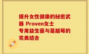 提升女性健康的秘密武器 Proven女士专用益生菌与蔓越莓的完美结合
