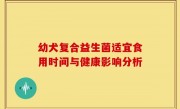 幼犬复合益生菌适宜食用时间与健康影响分析