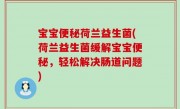宝宝便秘荷兰益生菌(荷兰益生菌缓解宝宝便秘，轻松解决肠道问题)