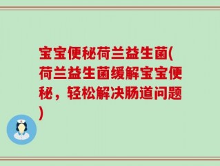 宝宝便秘荷兰益生菌(荷兰益生菌缓解宝宝便秘，轻松解决肠道问题)