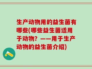 生产动物用的益生菌有哪些(哪些益生菌适用于动物？——用于生产动物的益生菌介绍)