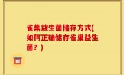 雀巢益生菌储存方式(如何正确储存雀巢益生菌？)
