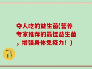 夺人吃的益生菌(营养专家推荐的最佳益生菌，增强身体免疫力！)