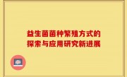 益生菌菌种繁殖方式的探索与应用研究新进展