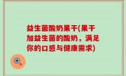 益生菌酸奶果干(果干加益生菌的酸奶，满足你的口感与健康需求)